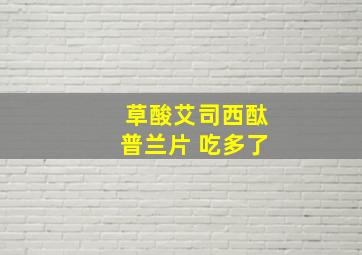 草酸艾司西酞普兰片 吃多了